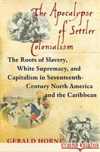 The Apocalypse of Settler Colonialism: The Roots of Slavery, White Supremacy, and Capitalism in 17th Century North America and the Caribbean Gerald Horne 9781583676639 Monthly Review Press,U.S.