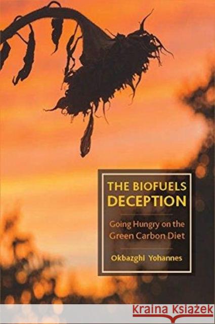 The Biofuels Deception: Going Hungry on the Green Carbon Diet Okbazghi Yohannes 9781583677032 Monthly Review Press