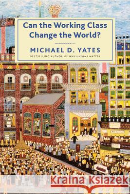 Can the Working Class Change the World? Michael D. Yates 9781583677100