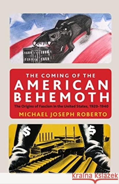 The Coming of the American Behemoth: The Origins of Fascism in the United States, 1920 -1940 Michael Roberto 9781583677315