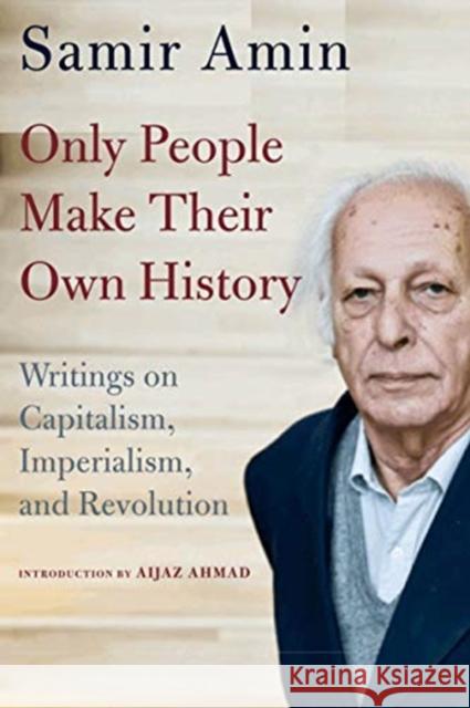 Only People Make Their Own History: Writings on Capitalism, Imperialism, and Revolution Samir Amin 9781583677698