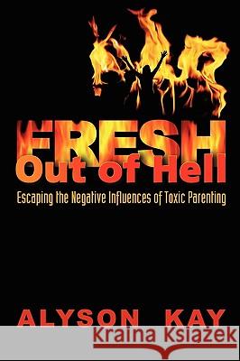 Fresh Out Of Hell: Escaping the Negative Influences of Toxic Parenting Kay, Alyson 9781583850695 Cold Tree Press