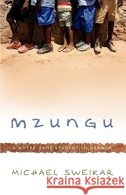 Mzungu: A Notre Dame Student in Uganda Sweikar, Michael 9781583852439 Cold Tree Press