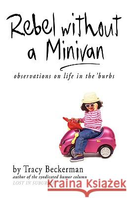 Rebel Without a Minivan: Observations on Life in the 'Burbs Tracy Beckerman 9781583852446 Lost in Suburbia