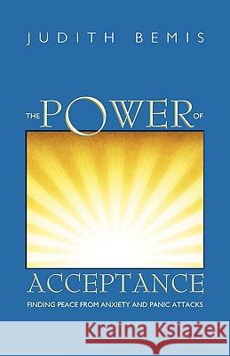 The Power of Acceptance: Finding Peace from Anxiety and Panic Attacks Bemis, Judith 9781583852774 COLD TREE PRESS
