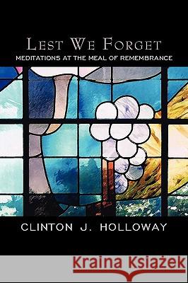Lest We Forget: Meditations at the Meal of Remembrance Holloway, Clinton J. 9781583852781 COLD TREE PRESS