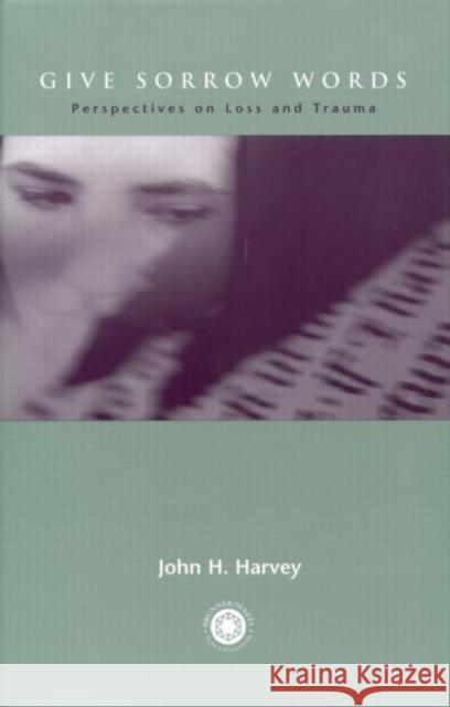 Give Sorrow Words: Perspectives on Loss and Trauma Harvey, John H. 9781583910085 Taylor & Francis Group