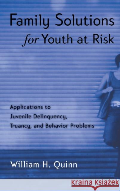 Family Solutions for Youth at Risk: Applications to Juvenile Delinquency, Truancy, and Behavior Problems Quinn, William H. 9781583910399 Taylor & Francis