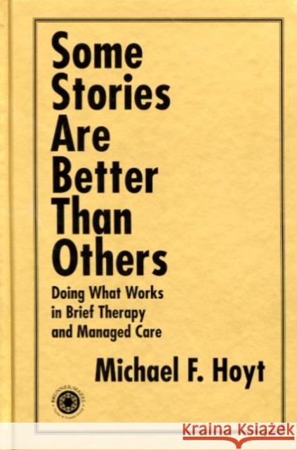 Some Stories Are Better Than Others: Doing What Works in Brief Therapy and Managed Care Hoyt, Michael F. 9781583910412