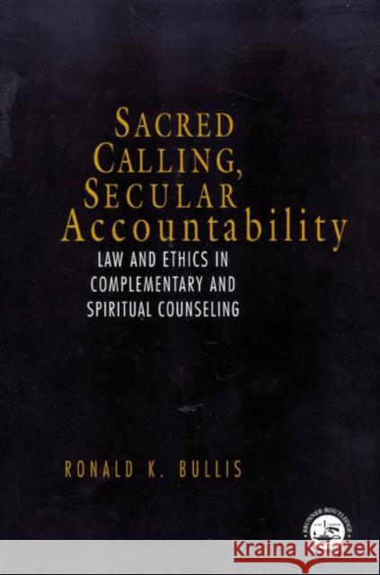 Sacred Calling, Secular Accountability: Law and Ethics in Complementary and Spiritual Counseling Bullis, Ronald 9781583910627 Brunner-Routledge