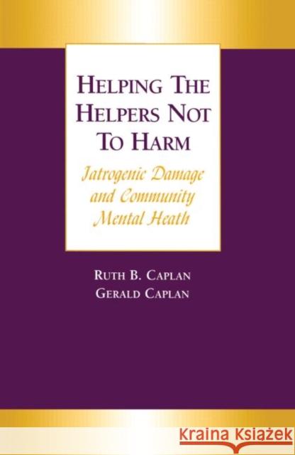 Helping the Helpers Not to Harm: Iatrogenic Damage and Community Mental Health Caplan, Gerald 9781583910955 Brunner-Routledge