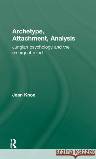 Archetype, Attachment, Analysis : Jungian Psychology and the Emergent Mind Jean Knox Jean Knox Peter Fonagy 9781583911280