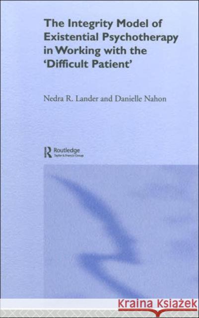 The Integrity Model of Existential Psychotherapy in Working with the 'Difficult Patient' Nedra R. Lander Danielle Nahon 9781583912195 Routledge