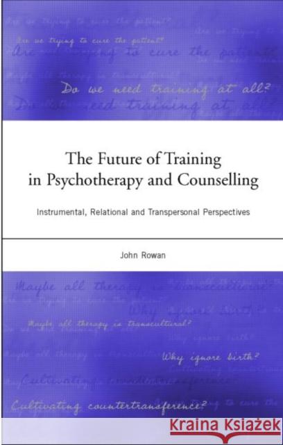 The Future of Training in Psychotherapy and Counselling: Instrumental, Relational and Transpersonal Perspectives Rowan, John 9781583912362 0