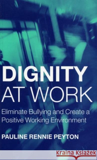 Dignity at Work: Eliminate Bullying and Create and a Positive Working Environment Pauline Rennie Peyton 9781583912386