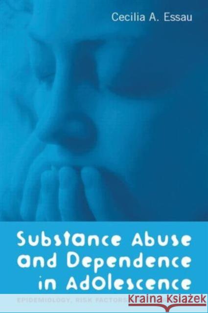 Substance Abuse and Dependence in Adolescence: Epidemiology, Risk Factors and Treatment Essau, Cecilia A. 9781583912621