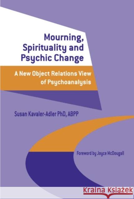 Mourning, Spirituality and Psychic Change: A New Object Relations View of Psychoanalysis Kavaler-Adler, Susan 9781583912935 Taylor & Francis