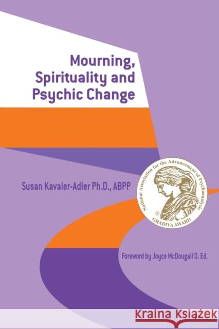 Mourning, Spirituality and Psychic Change: A New Object Relations View of Psychoanalysis Kavaler-Adler, Susan 9781583912942 Taylor & Francis