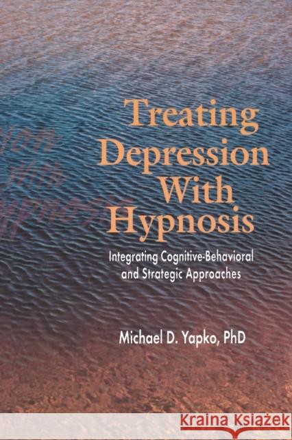 Treating Depression with Hypnosis: Integrating Cognitive-Behavioral and Strategic Approaches Yapko, Michael D. 9781583913048