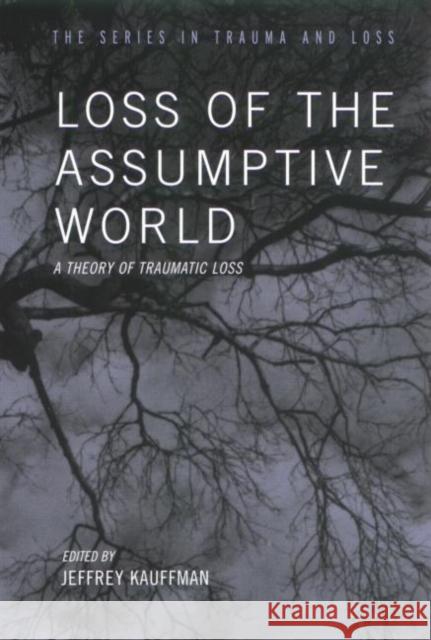 Loss of the Assumptive World : A Theory of Traumatic Loss J. Kauffman Jeffrey Kauffman 9781583913130