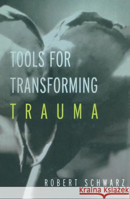 Tools for Transforming Trauma Robert Chwarz Robert Schwarz Schwarz Robert 9781583913413 Routledge