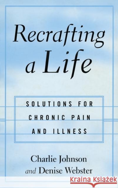 Recrafting a Life: Solutions for Chronic Pain and Illness Johnson, Charles 9781583913567 Taylor & Francis Group