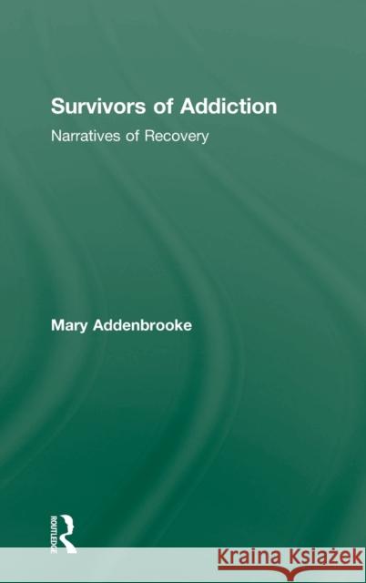 Survivors of Addiction: Narratives of Recovery Addenbrooke, Mary 9781583917244 Routledge