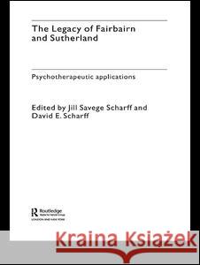 The Legacy of Fairbairn and Sutherland: Psychotherapeutic Applications Scharff, Jill Savege 9781583917312 Routledge