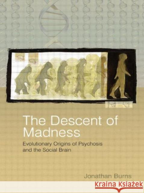 The Descent of Madness: Evolutionary Origins of Psychosis and the Social Brain Burns, Jonathan 9781583917435 Routledge