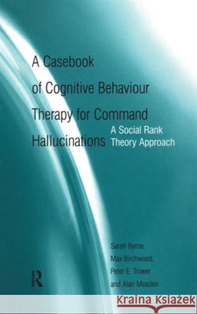 A Casebook of Cognitive Behaviour Therapy for Command Hallucinations: A Social Rank Theory Approach Byrne, Sarah 9781583917855 Routledge
