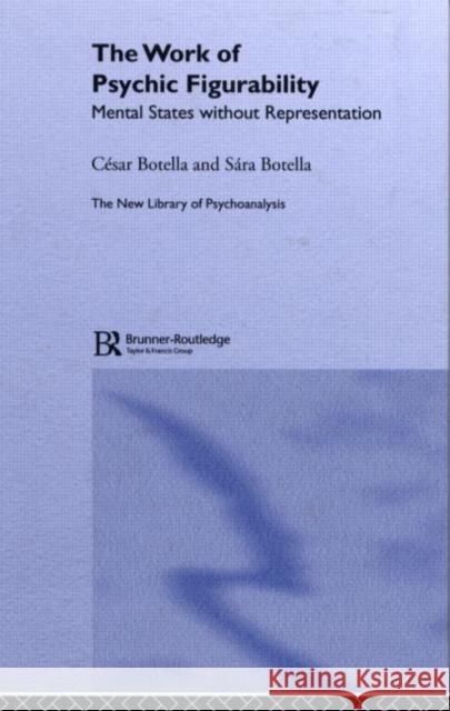 The Work of Psychic Figurability: Mental States Without Representation Cesar Botella 9781583918142 Routledge