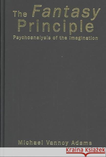 The Fantasy Principle: Psychoanalysis of the Imagination Adams, Michael Vannoy 9781583918180 Taylor & Francis