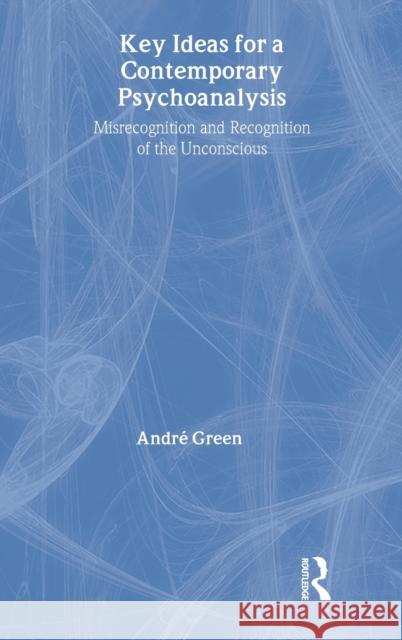 Key Ideas for a Contemporary Psychoanalysis: Misrecognition and Recognition of the Unconscious Green, Andre 9781583918388 Routledge