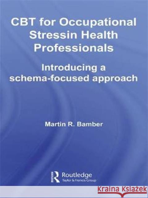 CBT for Occupational Stress in Health Professionals: Introducing a Schema-Focused Approach Bamber, Martin R. 9781583918517 Taylor & Francis