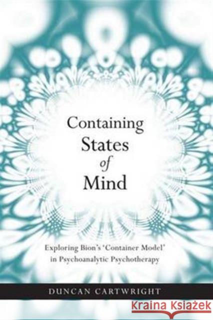 Containing States of Mind: Exploring Bion's 'Container Model' in Psychoanalytic Psychotherapy Cartwright, Duncan 9781583918784