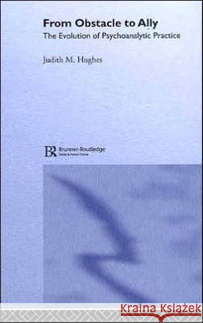 From Obstacle to Ally: The Evolution of Psychoanalytic Practice Hughes, Judith M. 9781583918890 Routledge