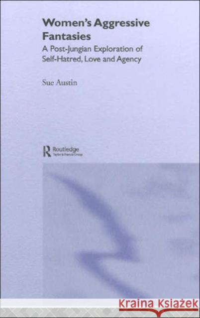 Women's Aggressive Fantasies: A Post-Jungian Exploration of Self-Hatred, Love and Agency Austin, Sue 9781583919095 Routledge