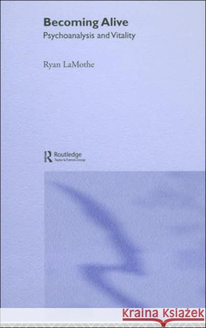 Becoming Alive: Psychoanalysis and Vitality Lamothe, Ryan 9781583919309 Routledge