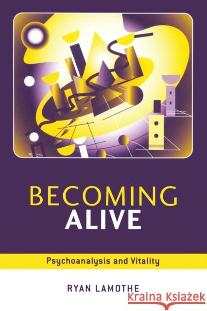 Becoming Alive: Psychoanalysis and Vitality Lamothe, Ryan 9781583919316 Routledge