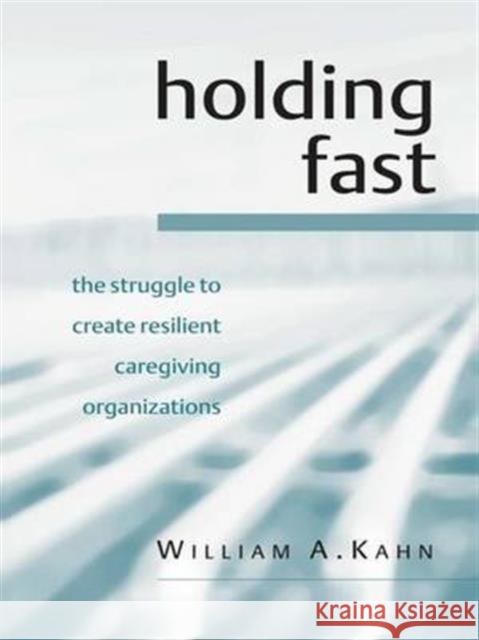 Holding Fast: The Struggle to Create Resilient Caregiving Organizations Kahn, William A. 9781583919361