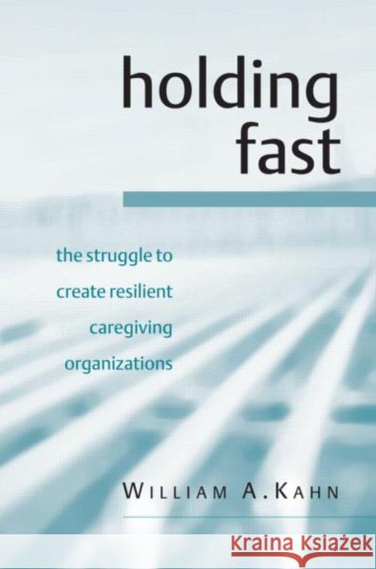 Holding Fast: The Struggle to Create Resilient Caregiving Organizations Kahn, William A. 9781583919378 Brunner-Routledge