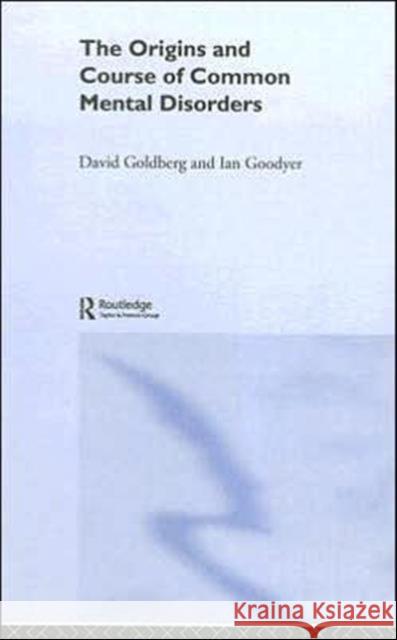 The Origins and Course of Common Mental Disorders David P. Goldberg Ian Goodyer 9781583919590