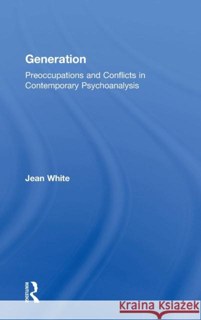 Generation: Preoccupations and Conflicts in Contemporary Psychoanalysis White, Jean 9781583919613 Routledge