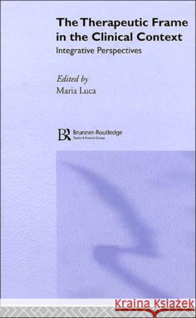 The Therapeutic Frame in the Clinical Context: Integrative Perspectives Luca, Maria 9781583919767