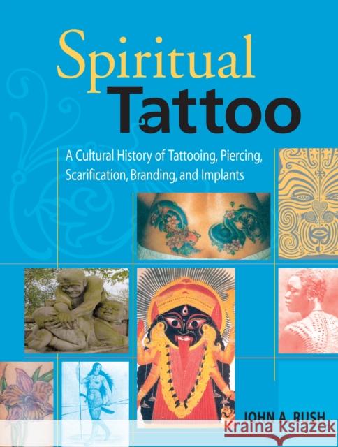 Spiritual Tattoo: A Cultural History of Tattooing, Piercing, Scarification, Branding, and Implants John Rush 9781583941171 Frog, Ltd.