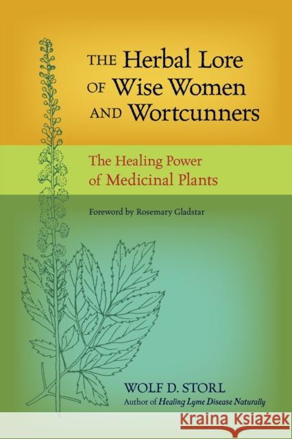 The Herbal Lore of Wise Women and Wortcunners: The Healing Power of Medicinal Plants Wolf D. Storl Rosemary Gladstar 9781583943588 North Atlantic Books