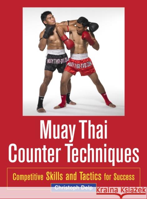 Muay Thai Counter Techniques: Competitive Skills and Tactics for Success Christoph Delp 9781583945438