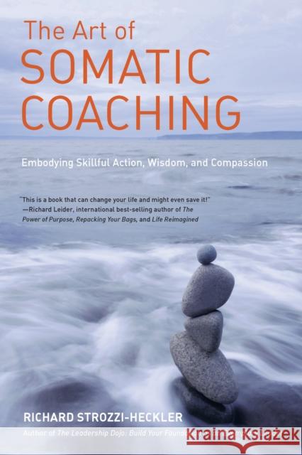 The Art of Somatic Coaching: Embodying Skillful Action, Wisdom, and Compassion Richard Strozzi-Heckler 9781583946732 North Atlantic Books,U.S.