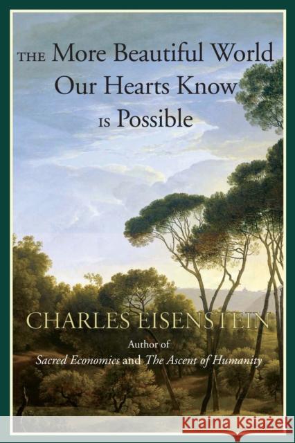 The More Beautiful World Our Hearts Know Is Possible Charles Eisenstein 9781583947241 North Atlantic Books