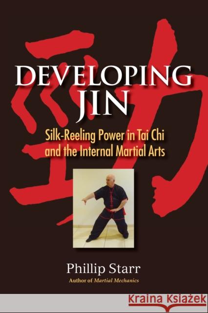 Developing Jin: Silk-Reeling Power in Tai Chi and the Internal Martial Arts Starr, Phillip 9781583947609